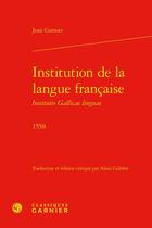 Couverture du livre « Institution de la langue française Institutio Gallicae linguae (1558) » de Jean Garnier aux éditions Classiques Garnier