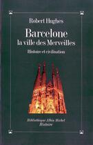 Couverture du livre « Barcelone, la ville des merveilles ; histoire et civilisation » de Robert Hughes aux éditions Albin Michel