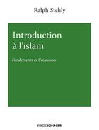 Couverture du livre « Introduction à l'Islam ; fondements et croyances » de Ralph Sthely aux éditions Erick Bonnier
