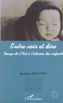 Couverture du livre « Entre voir et dire - image de l'art a l'adresse des enfants » de Jocelyne Beguery aux éditions L'harmattan