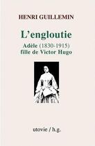 Couverture du livre « L'engloutie ; Adèle (1830-1915), fille de Victor Hugo » de Henri Guillemin aux éditions Utovie