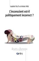 Couverture du livre « L'inconscient est-il politiquement incorrect ? » de Arlette Pelle et Isabelle Floc'H aux éditions Eres