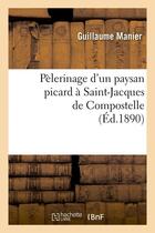 Couverture du livre « Pelerinage d'un paysan picard a saint-jacques de compostelle, (ed.1890) » de Guillaume Manier aux éditions Hachette Bnf