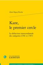 Couverture du livre « Kant, le premier cercle : la déduction transcendantale des catégories (1781 et 1787) » de Alain Seguy-Duclot aux éditions Classiques Garnier