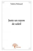 Couverture du livre « Juste un rayon de soleil » de Valerie Pelmard aux éditions Edilivre