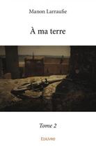 Couverture du livre « A ma terre - t02 - a ma terre » de Manon Larraufie aux éditions Edilivre