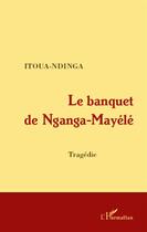 Couverture du livre « Le banquet de Nganga-Mayélé » de Ndinga Itoua aux éditions L'harmattan