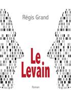 Couverture du livre « Le levain » de Regis Grand aux éditions Books On Demand