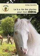 Couverture du livre « Le b.a.-ba des plantes pour mon cheval » de Daniere Gilles aux éditions Le Pre Du Plain