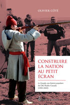 Couverture du livre « Construire La Nation Au Petit Ecran : Le Canada, Une Histoire... » de Cote Olivier aux éditions Septentrion