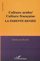 Couverture du livre « Culture arabe / culture francaise, la parente reniee » de Abdelaziz Kacem aux éditions Editions L'harmattan