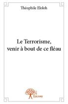 Couverture du livre « Le terrorisme, venir à bout de ce fléau » de Theophile Eloloh aux éditions Edilivre