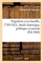 Couverture du livre « Napoleon et sa famille, 1769-1821, etude historique, politique et morale » de Lescure Adolphe aux éditions Hachette Bnf
