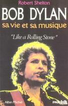 Couverture du livre « Bob Dylan ; sa vie et sa musique ; like a rolling stone » de Robert Shelton aux éditions Albin Michel