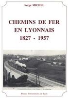 Couverture du livre « Chemins de fer en lyonnais ; 1827-1957 » de Serge Michel aux éditions Pu De Lyon