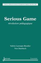 Couverture du livre « Serious games ; révolution pédagogique » de Valerie Lavergne Boudier et Yves Dambach aux éditions Hermes Science Publications