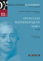 Couverture du livre « Opuscules mathématiques t.3 ; 1764 » de Alembert D' aux éditions Cnrs