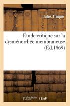 Couverture du livre « Etude critique sur la dysmenorrhee membraneuse » de Troque Jules aux éditions Hachette Bnf