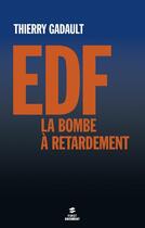 Couverture du livre « Edf, la bombe a retardement » de Thierry Gadault aux éditions First