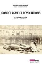 Couverture du livre « Iconoclasme et révolutions ; XVIII-XIXe siècles » de Emmanuel Fureix aux éditions Editions Champ Vallon