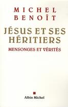 Couverture du livre « Jésus et ses héritiers ; mensonges et vérités » de Benoit Michel aux éditions Albin Michel