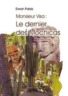Couverture du livre « Monsieur Visa ; le dernier des mochicas » de Erwan Palais aux éditions Benevent