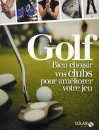 Couverture du livre « Golf ; bien choisir vos clubs pour améliorer votre jeu » de Lee Pearce aux éditions Solar