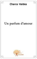 Couverture du livre « Un parfum d'amour » de Charco Valdes aux éditions Edilivre