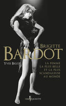 Couverture du livre « Brigitte Bardot ; la femme la plus belle et la plus scandaleuse au monde » de Yves Bigot aux éditions Don Quichotte