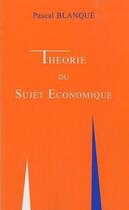 Couverture du livre « Théorie du sujet économique » de Pascal Blanque aux éditions Economica