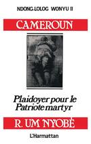 Couverture du livre « Cameroun ; plaidoyer pour le patriote martyr Ruben Um Noybè » de Ndong-Lolog Wonyu Ii aux éditions L'harmattan