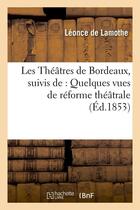 Couverture du livre « Les theatres de bordeaux, suivis de : quelques vues de reforme theatrale, (ed.1853) » de Lamothe Leonce aux éditions Hachette Bnf