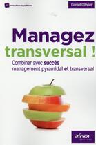 Couverture du livre « Managez transversal ; combiner avec succès managememnt pyramidal et transversal » de Daniel Ollivier aux éditions Afnor