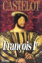 Couverture du livre « Francois Premier (Integrale) » de Andre Castelot aux éditions Perrin