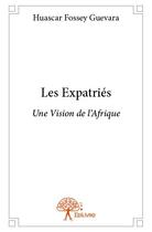 Couverture du livre « Les expatriés ; une vision de l'Afrique » de Huascar Fossey Guevara aux éditions Edilivre