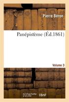 Couverture du livre « Panepisteme. volume 3 » de Beron Pierre aux éditions Hachette Bnf