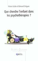 Couverture du livre « Que cherche l'enfant dans les psychothérapies ? » de Edmond Ortigues et Marie-Cecile Ortigues aux éditions Eres