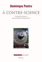 Couverture du livre « À contre-science ; politiques et savoirs des sociétés contemporaines » de Dominique Pestre aux éditions Seuil