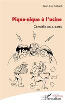 Couverture du livre « Pique-nique à l'usine ; comédie en 4 actes » de Jean-Luc Tabard aux éditions L'harmattan