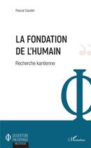 Couverture du livre « La fondation de l'humain ; recherche kantienne » de Pascal Gaudet aux éditions L'harmattan