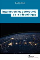 Couverture du livre « Internet ou les autoroutes de la géopolitique » de Smail Oulebsir aux éditions L'harmattan