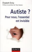 Couverture du livre « Autiste ? pour nous, l'essentiel est invisible » de Elisabeth Emily aux éditions Dunod