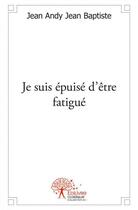 Couverture du livre « Je suis epuise d'etre fatigue » de Jean Baptiste J A. aux éditions Edilivre