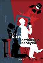 Couverture du livre « Catholique anonyme » de Thierry Bizot aux éditions Seuil