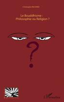 Couverture du livre « Le bouddhisme : philosophie ou religion ? » de Christophe Richard aux éditions L'harmattan