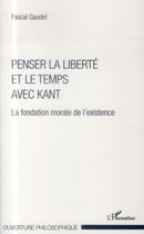 Couverture du livre « Penser la liberté et le temps avec Kant ; la fondation morale de l'existence » de Pascal Gaudet aux éditions L'harmattan
