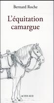 Couverture du livre « L'équitation camargue » de Marc Soulier et Bernard Roche aux éditions Actes Sud