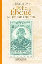 Couverture du livre « Félix Éboue : le lion qui a dit non » de Denis Lefebvre aux éditions Le Passeur