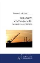 Couverture du livre « Les routes commerciales ; époques contemporaines » de Laurent Lacroix aux éditions Editions Le Manuscrit