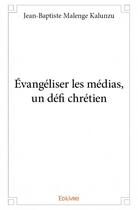 Couverture du livre « Évangéliser les médias, un défi chrétien » de Jean-Baptiste Malenge Kalunzu aux éditions Edilivre